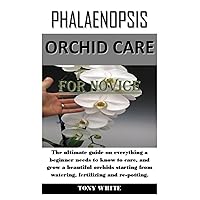 PHALAENOPSIS ORCHID CARE FOR NOVICE: The ultimate guide on everything a beginner needs to know to care, and grow a beautiful orchids starting from watering, fertilizing and re-potting.