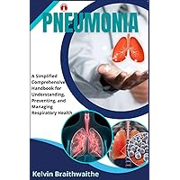 Pneumonia: A Simplified Handbook for Understanding, Preventing, and Managing Respiratory Health Pneumonia: A Simplified Handbook for Understanding, Preventing, and Managing Respiratory Health Paperback Kindle