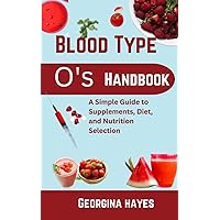 Blood Type O's Handbook: A Simple Guide to Supplements, Diet, and Nutrition Selection (Blood Type Wellness Series: Personalized Guides and Nutritious ... for your Blood Types and Optimal Health