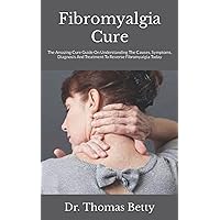 Fibromyalgia Cure: The Amazing Cure Guide On Understanding The Causes, Symptoms, Diagnosis And Treatment To Reverse Fibromyalgia Today Fibromyalgia Cure: The Amazing Cure Guide On Understanding The Causes, Symptoms, Diagnosis And Treatment To Reverse Fibromyalgia Today Paperback