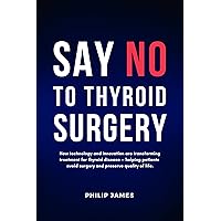 Say No to Thyroid Surgery: How technology and innovation are transforming treatment for thyroid disease — helping patients avoid surgery and preserve quality of life. Say No to Thyroid Surgery: How technology and innovation are transforming treatment for thyroid disease — helping patients avoid surgery and preserve quality of life. Kindle Paperback