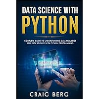 DATA SCIENCE WITH PYTHON: Complete Guide To Understanding Data Analytics And Data Science With Python Programming (Code tutorials)