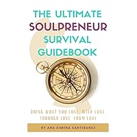 The Ultimate Soulpreneur Survival Guidebook: Doing what you love, with love, through love, from love