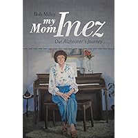 My Mom Inez: Our Alzheimer's Journey My Mom Inez: Our Alzheimer's Journey Paperback Kindle Hardcover