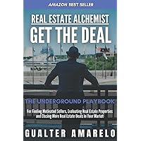 Real Estate Alchemist GET THE DEAL: The Underground Playbook For Finding Motivated Sellers, Evaluating Real Estate Properties And Closing More Real ... Underground Playbooks to Financial Freedom)