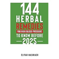 144 HERBAL REMEDIES FOR HIGH BLOOD PRESSURE TO KNOW BEFORE 2025 144 HERBAL REMEDIES FOR HIGH BLOOD PRESSURE TO KNOW BEFORE 2025 Paperback