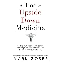 An End to Upside Down Medicine: Contagion, Viruses, and Vaccines—and Why Consciousness Is Needed for a New Paradigm of Health An End to Upside Down Medicine: Contagion, Viruses, and Vaccines—and Why Consciousness Is Needed for a New Paradigm of Health Paperback Audible Audiobook Kindle Audio CD
