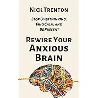 Rewire Your Anxious Brain: Stop Overthinking, Find Calm, and Be Present (The Path to Calm)