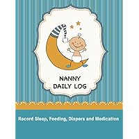 Nanny Daily Log: Simple Baby & Toddler Schedule Tracking Book: Feeding, Naps, Diaper Change and Medication