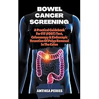 Bowel Cancer Screening: A Practical Guidebook For FIT (FOBT) Test, Colonoscopy & Endoscopic Resection Of Polyp Removal In The Colon (Colon and Rectal) Bowel Cancer Screening: A Practical Guidebook For FIT (FOBT) Test, Colonoscopy & Endoscopic Resection Of Polyp Removal In The Colon (Colon and Rectal) Paperback