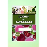 New juicing for cancer: A beginners guide to cure and strengthen your immune system New juicing for cancer: A beginners guide to cure and strengthen your immune system Paperback Kindle Hardcover