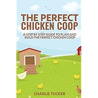 The Perfect Chicken Coop: A Step by Step Guide to Plan and Build the Perfect Chicken Coop The Perfect Chicken Coop: A Step by Step Guide to Plan and Build the Perfect Chicken Coop Paperback Kindle