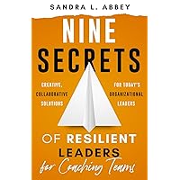 Nine Secrets of Resilient Leaders for Coaching Teams: Creative, Collaborative Solutions for Today's Organizational Leaders