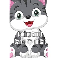 Taking Good Care of Your Cat: The Whole Guide from Kitten to Adult: A comprehensive manual covering food, nourishment, behaviour, customs, training, and immunisations for your feline companion