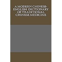 A Modern Chinese-English Dictionary of Traditional Chinese Medicine A Modern Chinese-English Dictionary of Traditional Chinese Medicine Kindle Paperback