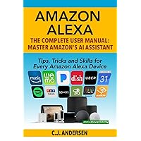 Amazon Alexa: The Complete User Manual - Tips, Tricks & Skills for Every Amazon Alexa Device (Alexa Amazon Echo)