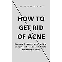 HOW TO GET RID OF ACNE: Discover the causes acne, and the things you should do to eliminate them from your skin HOW TO GET RID OF ACNE: Discover the causes acne, and the things you should do to eliminate them from your skin Kindle Paperback