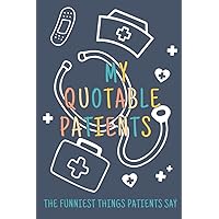 My Quotable Patients The Funniest Things Patients Say: A Journal to collect Quotes and Memories, Funny Graduation Gift Idea For Nurse Practitioner, Doctor, Medical Assistant