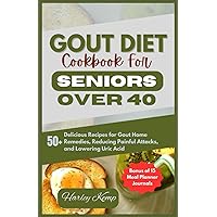 GOUT DIET COOKBOOK FOR SENIORS OVER 40: 50+ Delicious Recipes for Gout Home Remedies, Reducing Painful Attacks, and Lowering Uric Acid GOUT DIET COOKBOOK FOR SENIORS OVER 40: 50+ Delicious Recipes for Gout Home Remedies, Reducing Painful Attacks, and Lowering Uric Acid Paperback Kindle