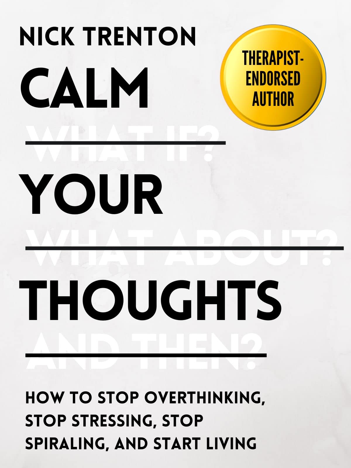 Calm Your Thoughts: Stop Overthinking, Stop Stressing, Stop Spiraling, and Start Living (The Path to Calm Book 2)