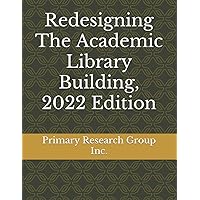 Redesigning The Academic Library Building, 2022 Edition