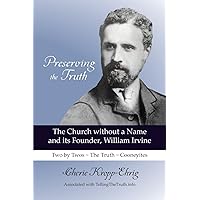 Preserving the Truth: The Church without a Name and Its Founder, William Irvine Preserving the Truth: The Church without a Name and Its Founder, William Irvine Paperback Kindle Hardcover