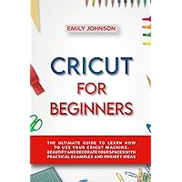 CRICUT FOR BEGINNERS: THE ULTIMATE GUIDE TO LEARN HOW TO USE YOUR CRICUT MACHINE. BEAUTIFY AND DECORATE YOUR SPACES WITH PRACTICAL EXAMPLES AND PROJECT IDEAS CRICUT FOR BEGINNERS: THE ULTIMATE GUIDE TO LEARN HOW TO USE YOUR CRICUT MACHINE. BEAUTIFY AND DECORATE YOUR SPACES WITH PRACTICAL EXAMPLES AND PROJECT IDEAS Paperback Kindle