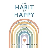The Habit of Happy: 99 Practical Lessons on Finding, Achieving, and Maintaining Happiness