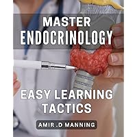 Master Endocrinology: Easy Learning Tactics: Unlocking the Secrets of Endocrine System: Effective Learning Strategies for Success