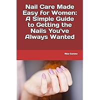 Nail Care Made Easy for Women: A Simple Guide to Getting the Nails You've Always Wanted Nail Care Made Easy for Women: A Simple Guide to Getting the Nails You've Always Wanted Paperback Kindle