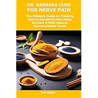 DR. BARBARA CURE FOR NERVE PAIN: The Ultimate Guide on Treating and Curing Nerve Pain Using Barbara O’Neill Natural Recommended Foods DR. BARBARA CURE FOR NERVE PAIN: The Ultimate Guide on Treating and Curing Nerve Pain Using Barbara O’Neill Natural Recommended Foods Kindle Paperback