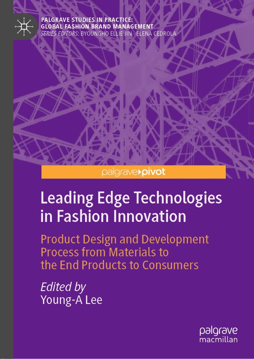 Leading Edge Technologies in Fashion Innovation: Product Design and Development Process from Materials to the End Products to Consumers (Palgrave Studies in Practice: Global Fashion Brand Management)