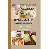 HONEY GARLIC HEALING HANDBOOK: Nourish Your Body and Enhance Your Well-Being. HONEY GARLIC HEALING HANDBOOK: Nourish Your Body and Enhance Your Well-Being. Paperback Kindle