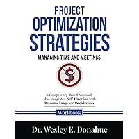 Project Optimization Strategies: Managing Time and Meetings: A Competency-Based Approach that Integrates Self-Direction with Resource Usage and ... Workbooks for Structured Learning)