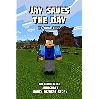 Jay Saves the Day: An Unofficial Minecraft Story For Early Readers (Unofficial Minecraft Early Reader Stories) Jay Saves the Day: An Unofficial Minecraft Story For Early Readers (Unofficial Minecraft Early Reader Stories) Paperback Kindle