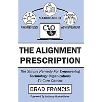 The Alignment Prescription: The Simple Remedy For Empowering Technology Organizations To Cure Cancer The Alignment Prescription: The Simple Remedy For Empowering Technology Organizations To Cure Cancer Paperback