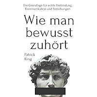 Wie man bewusst zuhört: Die Grundlage für echte Verbindung, Kommunikation und Beziehungen (Patrick King Deutsch) (German Edition)