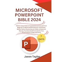 Microsoft PowerPoint Bible: A Well-researched and Updated Crash Course From Beginner To Advanced Animations, Transitions, Motion Paths, Visuals, ... Formulas To Become A Pro (Microsoft Office)