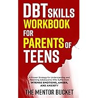 DBT Skills Workbook for Parents of Teens - A Proven Strategy for Understanding and Parenting Adolescents Who Suffer from Intense Emotions, Anger, and Anxiety (Mental Health for Teenagers) DBT Skills Workbook for Parents of Teens - A Proven Strategy for Understanding and Parenting Adolescents Who Suffer from Intense Emotions, Anger, and Anxiety (Mental Health for Teenagers) Paperback Kindle Hardcover