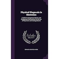 Physical Diagnosis in Obstetrics: A Guide in Antepartum, Partum, and Postpartum Examinations for the Use of Physicians and Undergraduates Physical Diagnosis in Obstetrics: A Guide in Antepartum, Partum, and Postpartum Examinations for the Use of Physicians and Undergraduates Hardcover Paperback