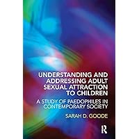 Understanding and Addressing Adult sexual Attraction to Children: A Study of Paedophiles in Contemporary society Understanding and Addressing Adult sexual Attraction to Children: A Study of Paedophiles in Contemporary society Paperback Kindle Hardcover Mass Market Paperback