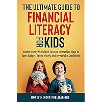 The Ultimate Guide to Financial Literacy for Kids: Master Money Skills with Fun and Interactive Ways to Save, Budget, Spend Wisely and Invest with Confidence