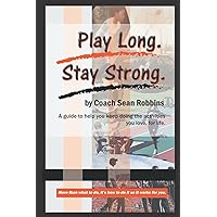 Play Long. Stay Strong.: A guide to help you keep doing the activities you love, for life. Play Long. Stay Strong.: A guide to help you keep doing the activities you love, for life. Paperback Kindle