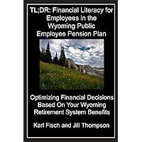 TL;DR: Financial Literacy for Employees in the Wyoming Public Employee Pension Plan: Optimizing Financial Decisions Based On Your Wyoming Retirement System Benefits (TL;DR Financial Literacy Series) TL;DR: Financial Literacy for Employees in the Wyoming Public Employee Pension Plan: Optimizing Financial Decisions Based On Your Wyoming Retirement System Benefits (TL;DR Financial Literacy Series) Paperback Kindle Hardcover
