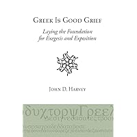 Greek is Good Grief: Laying the Foundation for Exegesis and Exposition Greek is Good Grief: Laying the Foundation for Exegesis and Exposition Paperback Hardcover