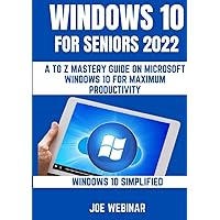 WINDOWS 10 FOR SENIORS 2022: A TO Z MASTERY GUIDE ON MICROSOFT WINDOWS 10 FOR MAXIMUM PRODUCTIVITY WINDOWS 10 FOR SENIORS 2022: A TO Z MASTERY GUIDE ON MICROSOFT WINDOWS 10 FOR MAXIMUM PRODUCTIVITY Kindle Hardcover Paperback