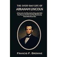 The Every-day Life of Abraham Lincoln: Biography of The 16th President of The United States Of America The Every-day Life of Abraham Lincoln: Biography of The 16th President of The United States Of America Hardcover Paperback