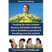 Treating the most common diseases and health conditions with A. Strelnikova paradoxical breathing exercises method: Two in one book self-help guide Treating the most common diseases and health conditions with A. Strelnikova paradoxical breathing exercises method: Two in one book self-help guide Kindle