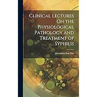 Clinical Lectures On the Physiological Pathology and Treatment of Syphilis Clinical Lectures On the Physiological Pathology and Treatment of Syphilis Hardcover Paperback