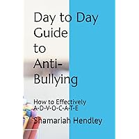 Day to Day Guide to Anti-Bullying: How to Effectively A-D-V-O-C-A-T-E Day to Day Guide to Anti-Bullying: How to Effectively A-D-V-O-C-A-T-E Paperback